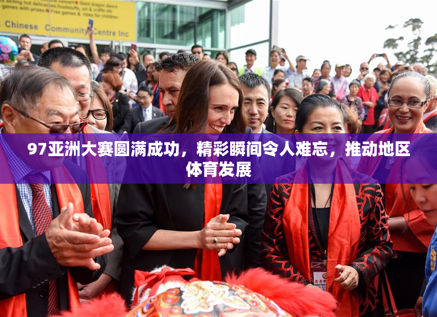97亚洲大赛圆满成功，精彩瞬间令人难忘，推动地区体育发展
