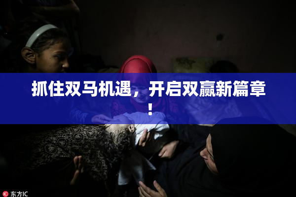 抓住双马机遇，开启双赢新篇章！