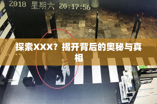 探索XXX？揭开背后的奥秘与真相