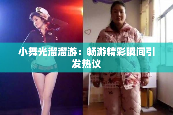 小舞光溜溜游：畅游精彩瞬间引发热议