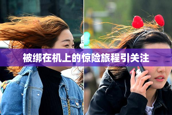 被绑在机上的惊险旅程引关注