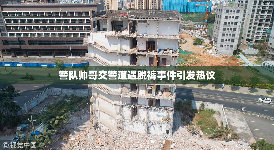 警队帅哥交警遭遇脱裤事件引发热议