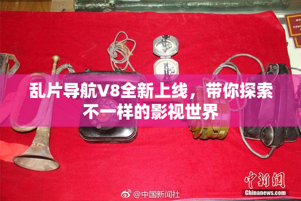 乱片导航V8全新上线，带你探索不一样的影视世界