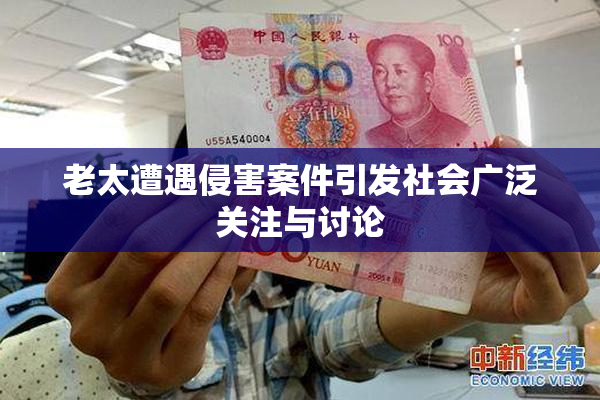 老太遭遇侵害案件引发社会广泛关注与讨论