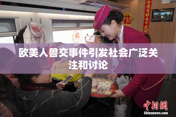 欧美人兽交事件引发社会广泛关注和讨论