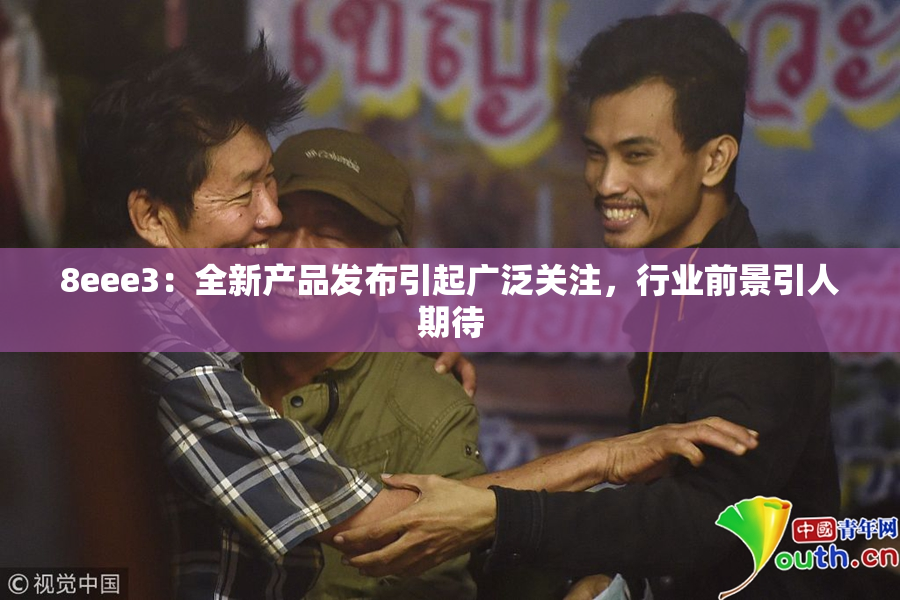 8eee3：全新产品发布引起广泛关注，行业前景引人期待