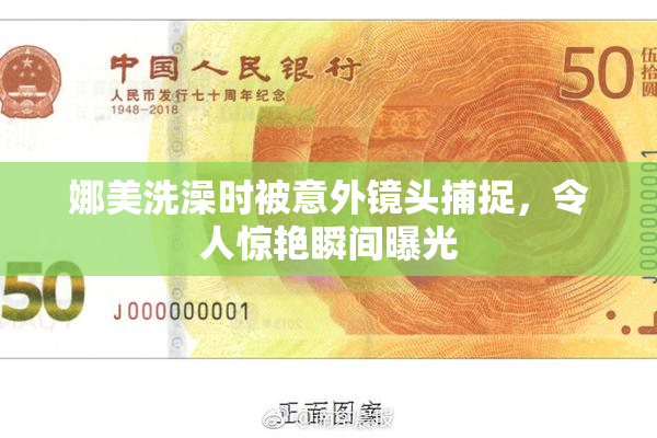 娜美洗澡时被意外镜头捕捉，令人惊艳瞬间曝光