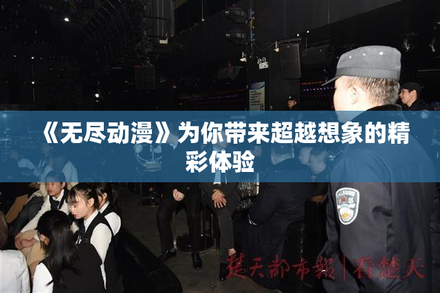 《无尽动漫》为你带来超越想象的精彩体验