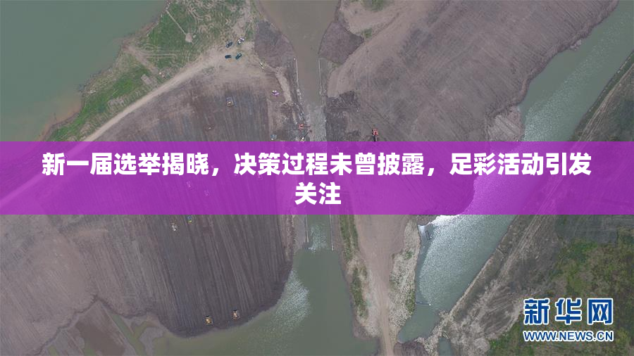 新一届选举揭晓，决策过程未曾披露，足彩活动引发关注