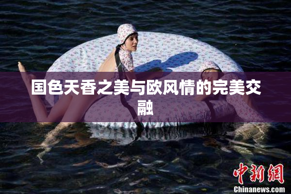 国色天香之美与欧风情的完美交融