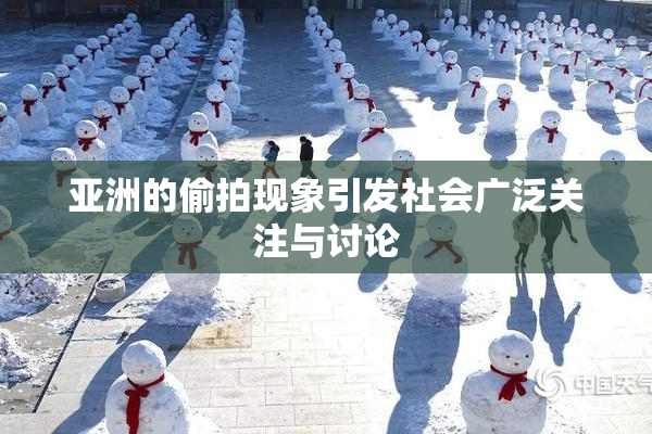 亚洲的偷拍现象引发社会广泛关注与讨论