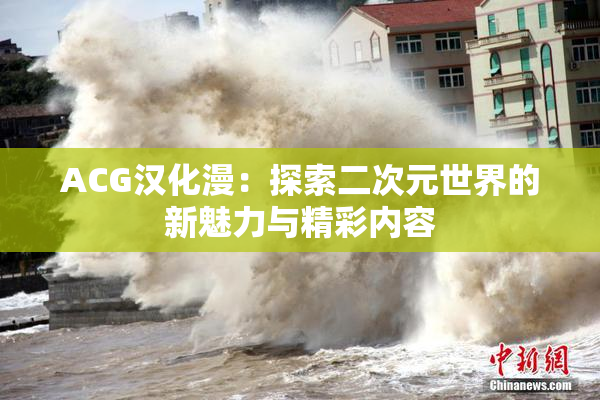 ACG汉化漫：探索二次元世界的新魅力与精彩内容