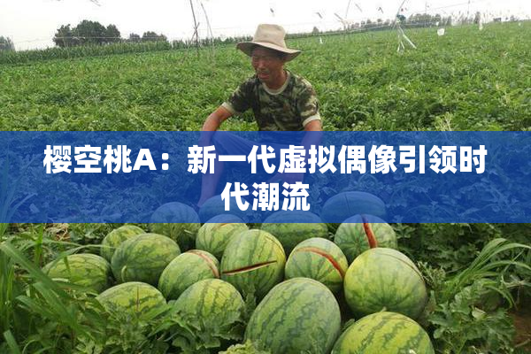 樱空桃A：新一代虚拟偶像引领时代潮流