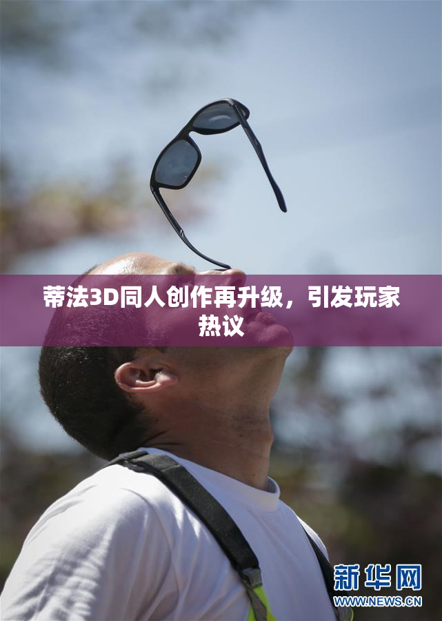 蒂法3D同人创作再升级，引发玩家热议