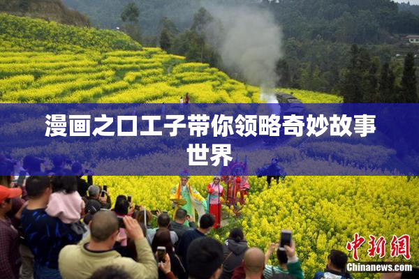 漫画之口工子带你领略奇妙故事世界