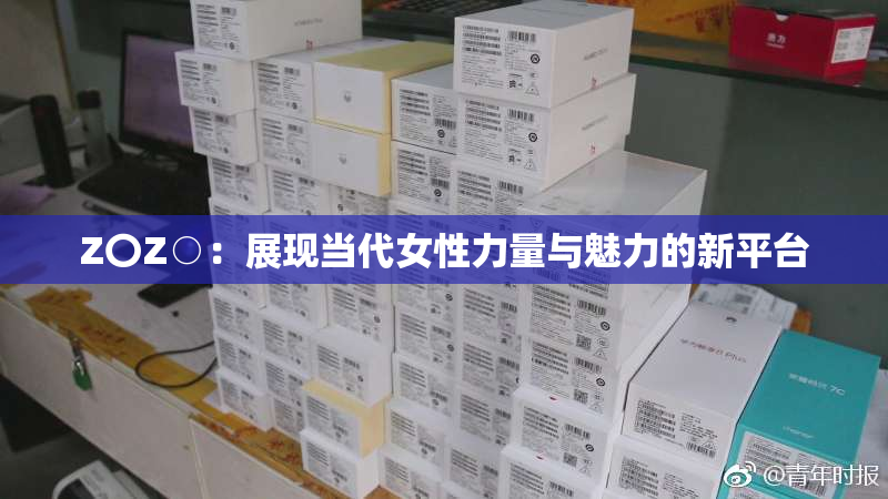 Z〇Z○：展现当代女性力量与魅力的新平台