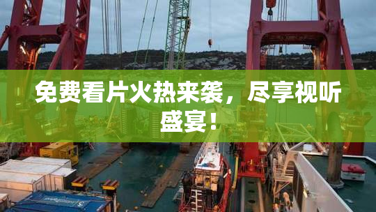 免费看片火热来袭，尽享视听盛宴！