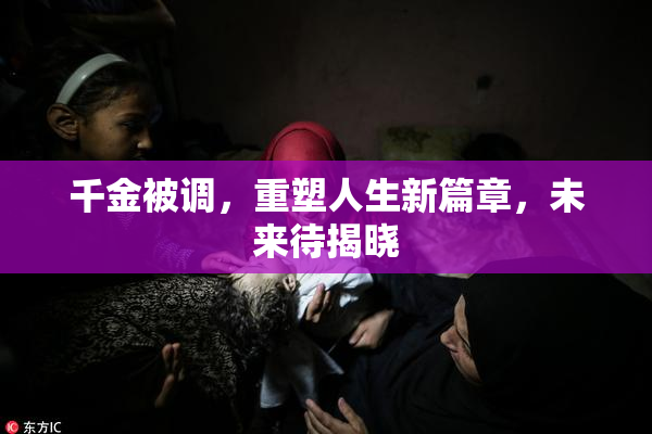 千金被调，重塑人生新篇章，未来待揭晓