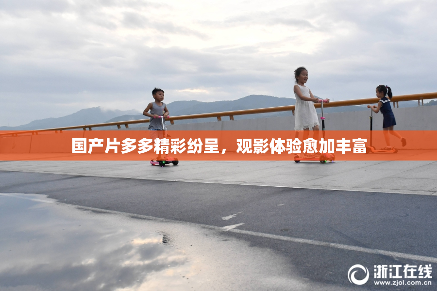 国产片多多精彩纷呈，观影体验愈加丰富