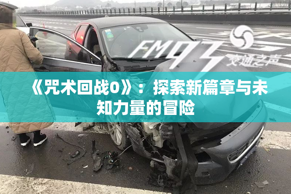 《咒术回战0》：探索新篇章与未知力量的冒险