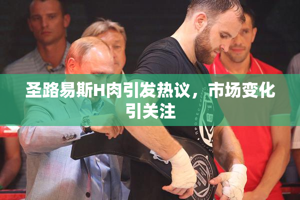 圣路易斯H肉引发热议，市场变化引关注