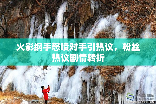 火影纲手怒喷对手引热议，粉丝热议剧情转折