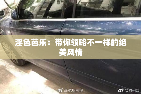 淫色芭乐：带你领略不一样的绝美风情