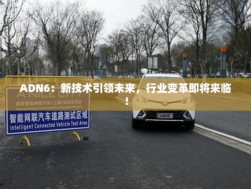 ADN6：新技术引领未来，行业变革即将来临！