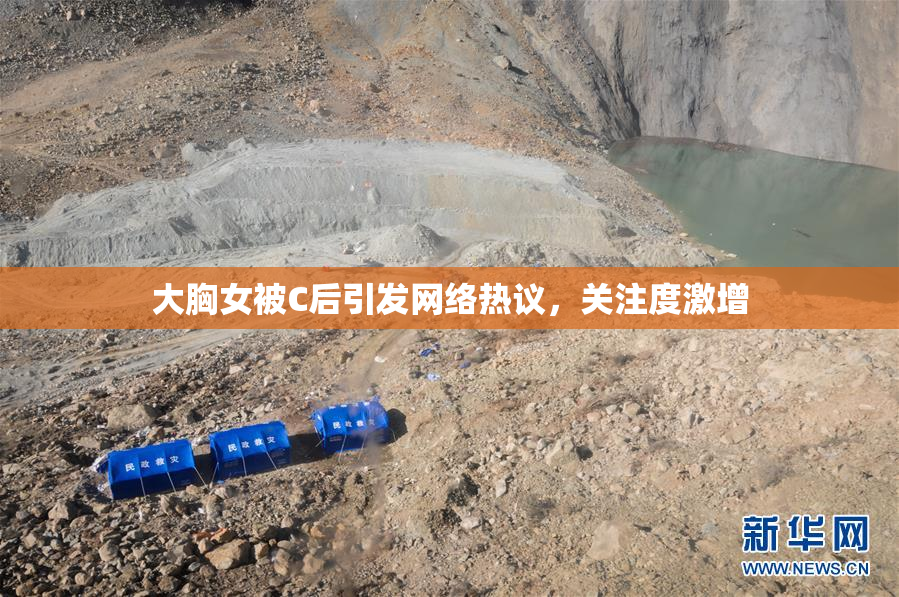 大胸女被C后引发网络热议，关注度激增