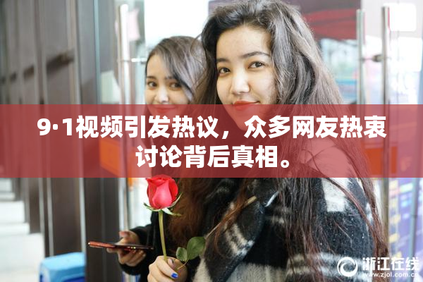 9·1视频引发热议，众多网友热衷讨论背后真相。