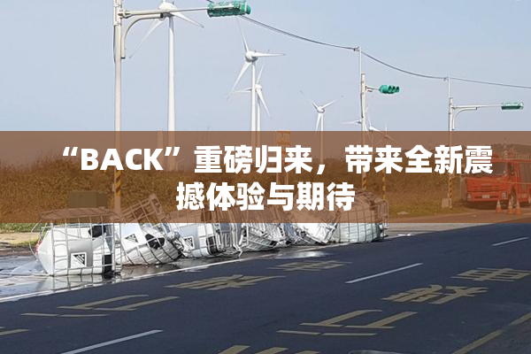 “BACK”重磅归来，带来全新震撼体验与期待