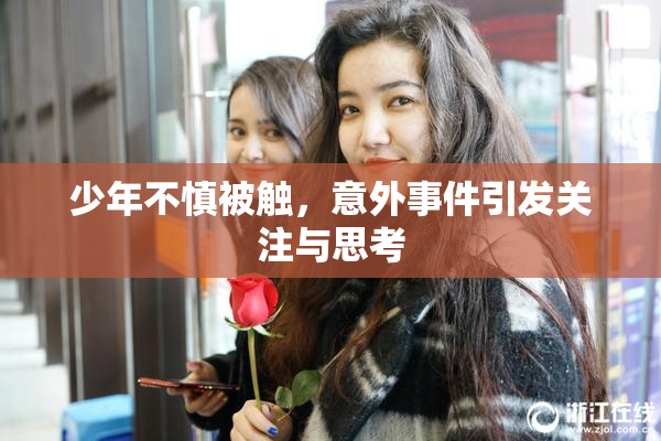 少年不慎被触，意外事件引发关注与思考