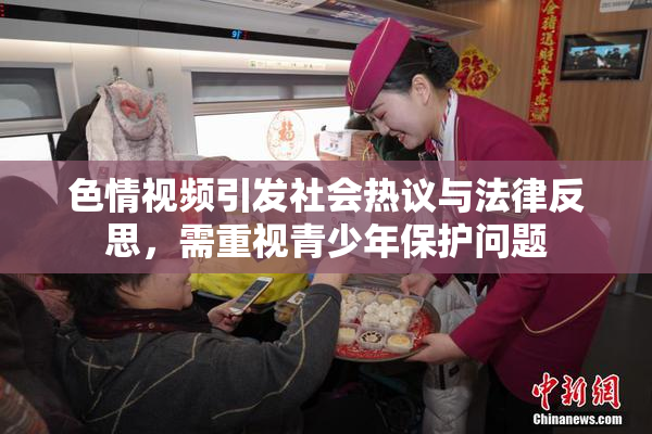 色情视频引发社会热议与法律反思，需重视青少年保护问题