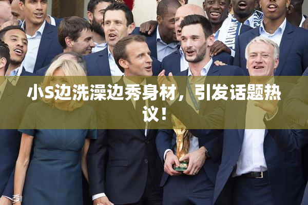 小S边洗澡边秀身材，引发话题热议！