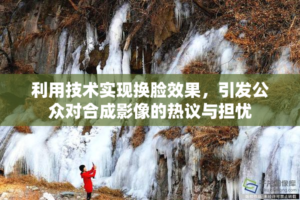 利用技术实现换脸效果，引发公众对合成影像的热议与担忧