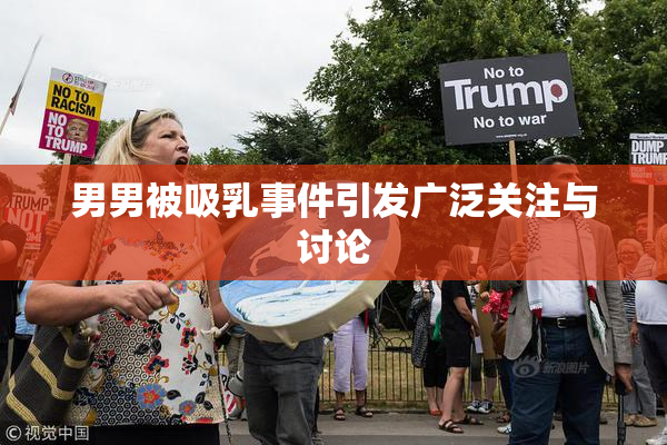 男男被吸乳事件引发广泛关注与讨论