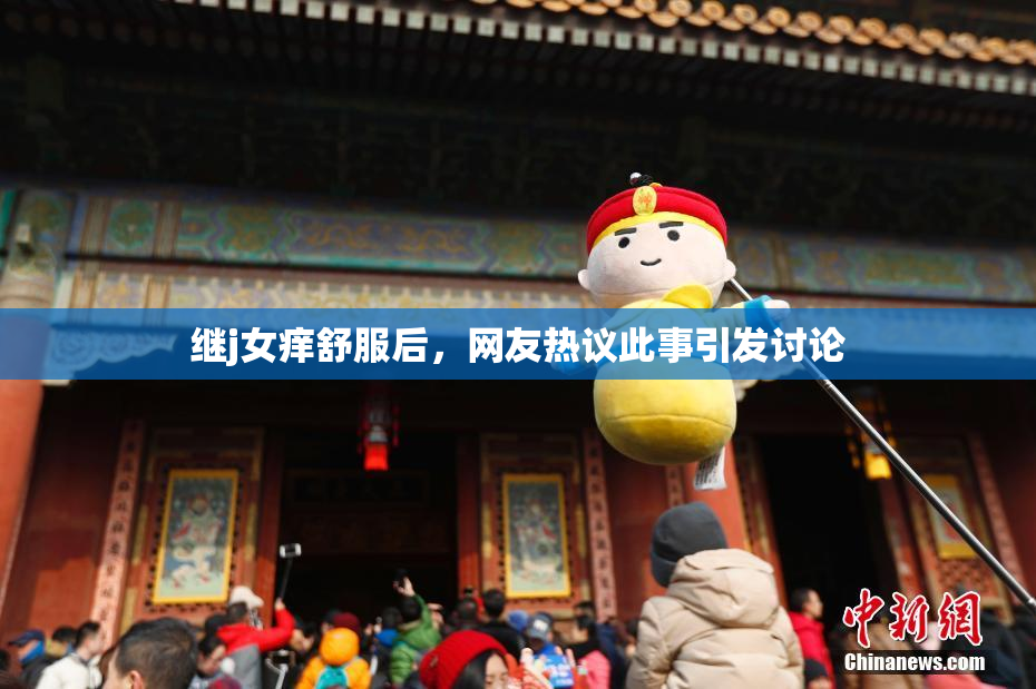 继j女痒舒服后，网友热议此事引发讨论