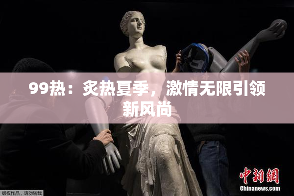 99热：炙热夏季，激情无限引领新风尚