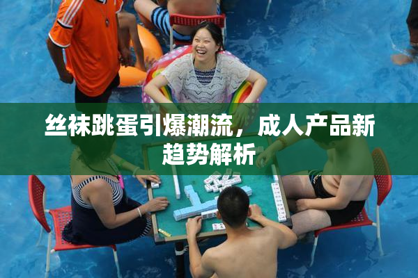 丝袜跳蛋引爆潮流，成人产品新趋势解析