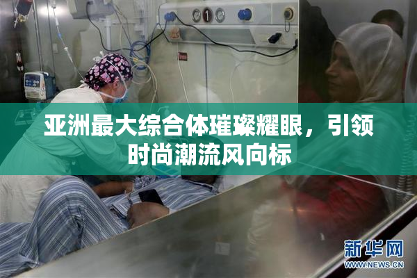 亚洲最大综合体璀璨耀眼，引领时尚潮流风向标