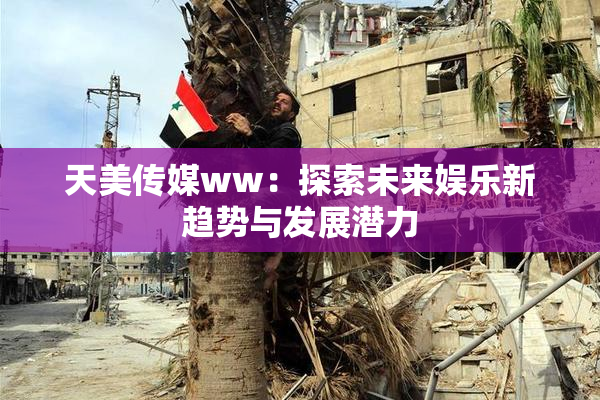 天美传媒ww：探索未来娱乐新趋势与发展潜力