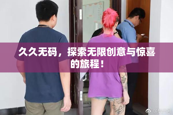 久久无码，探索无限创意与惊喜的旅程！