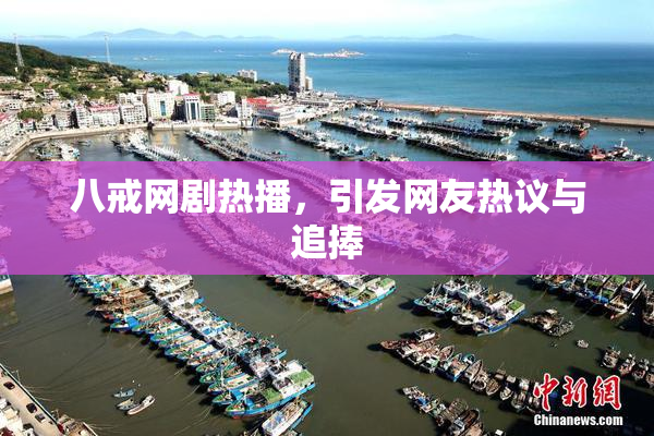 八戒网剧热播，引发网友热议与追捧