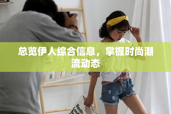 总览伊人综合信息，掌握时尚潮流动态