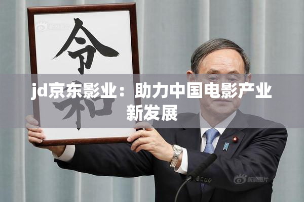 jd京东影业：助力中国电影产业新发展