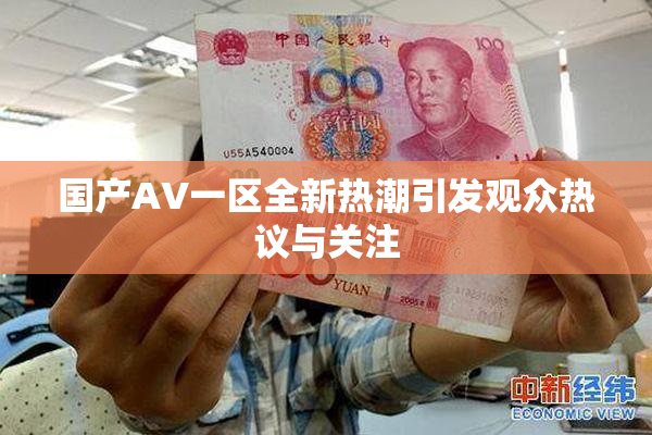 国产AV一区全新热潮引发观众热议与关注
