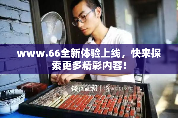 www.66全新体验上线，快来探索更多精彩内容！
