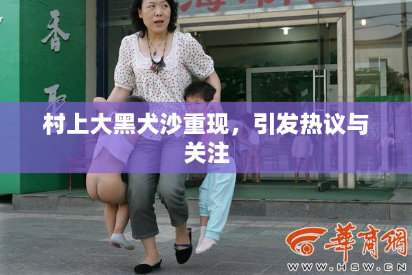 村上大黑犬沙重现，引发热议与关注