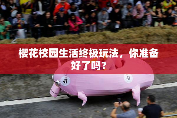 樱花校园生活终极玩法，你准备好了吗？