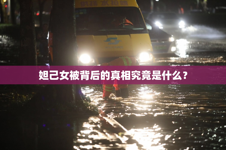 妲己女被背后的真相究竟是什么？